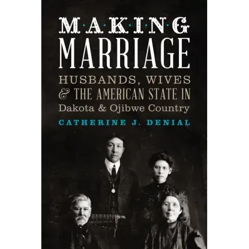 Making Marriage: Husbands, Wives, and the American State in Dakota and Ojibwe Country