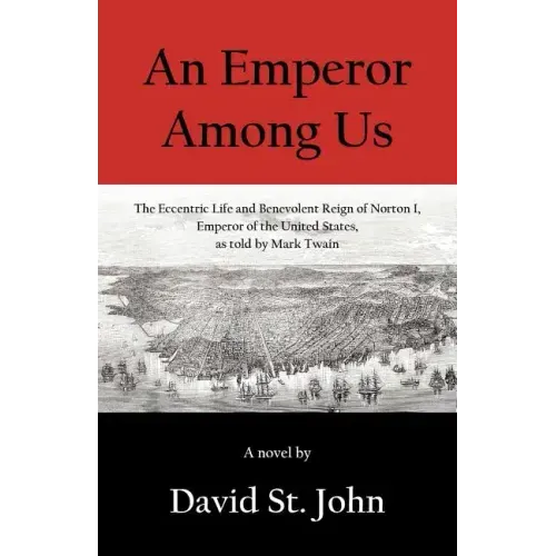 An Emperor Among Us: The Eccentric Life and Benevolent Reign of Norton I, Emperor of the United States, as Told by Mark Twain