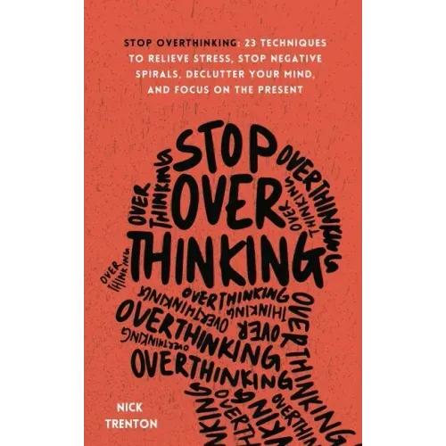 Stop Overthinking: 23 Techniques to Relieve Stress, Stop Negative Spirals, Declutter Your Mind, and Focus on the Present