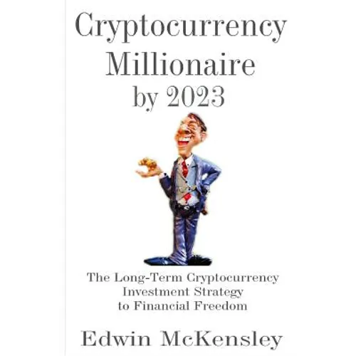 Cryptocurrency Millionaire by 2023: The Long-Term Cryptocurrency Investment Strategy to Financial Freedom
