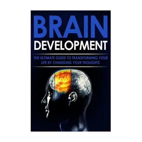Brain Development: The Ultimate Guide to Transforming Your Life By Changing Your Thoughts