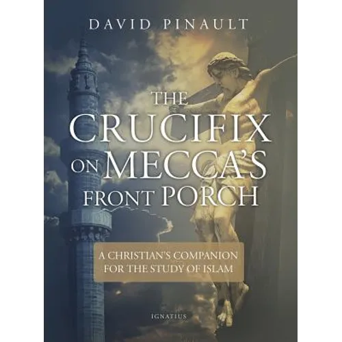 The Crucifix on Mecca's Front Porch: A Christian's Companion for the Study of Islam