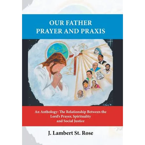Our Father Prayer and Praxis: An Anthology: The Relationship Between the Lord's Prayer, Spirituality and Social Justice