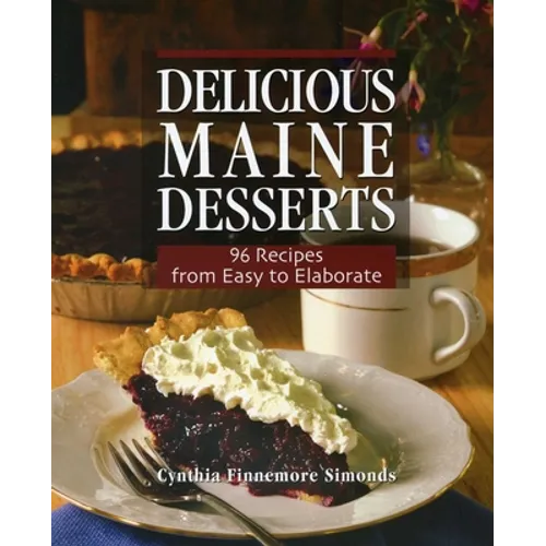 Delicious Maine Desserts: 108 Recipes, from Easy to Elaborate