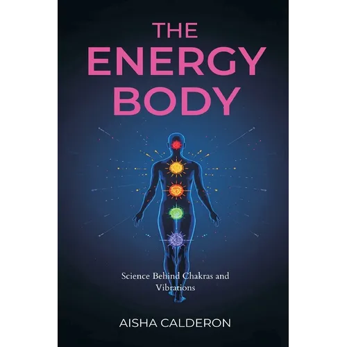 The Energy Body: Science Behind Chakras and Vibrations