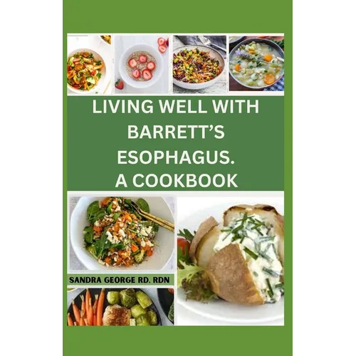 Living Well with Barrett's Esophagus. a Cookbook: Delicious Recipes for Managing Barrett's Esophagus and Enhancing Your Health