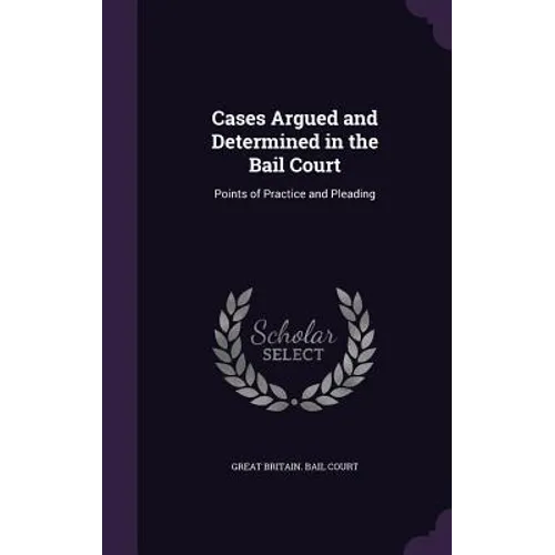 Cases Argued and Determined in the Bail Court: Points of Practice and Pleading
