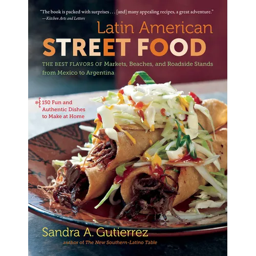 Latin American Street Food: The Best Flavors of Markets, Beaches, & Roadside Stands from Mexico to Argentina