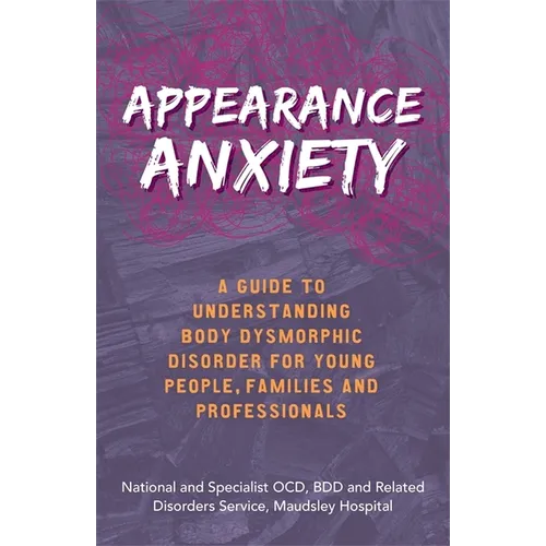 Appearance Anxiety: A Guide to Understanding Body Dysmorphic Disorder for Young People, Families and Professionals