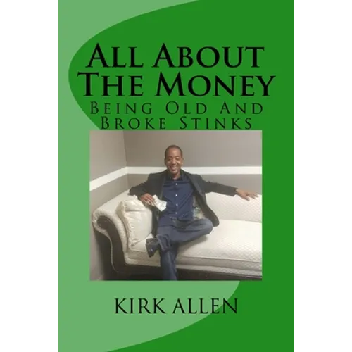 All About The Money - Being Old And Broke Stinks: A Simple Guide to Investing And Financial Know-How