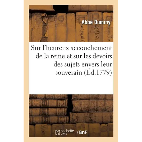 Discours Sur l'Heureux Accouchement de la Reine Et Sur Les Devoirs Des Sujets Envers Leur Souverain