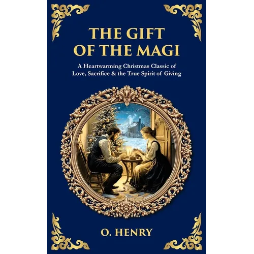 The Gift of the Magi: A Heartwarming Christmas Classic of Love, Sacrifice & the True Spirit of Giving
