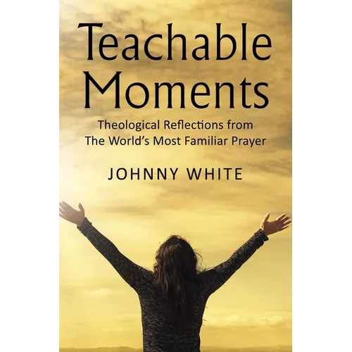 Teachable Moments: Theological Reflections from the World's Most Familiar Prayer