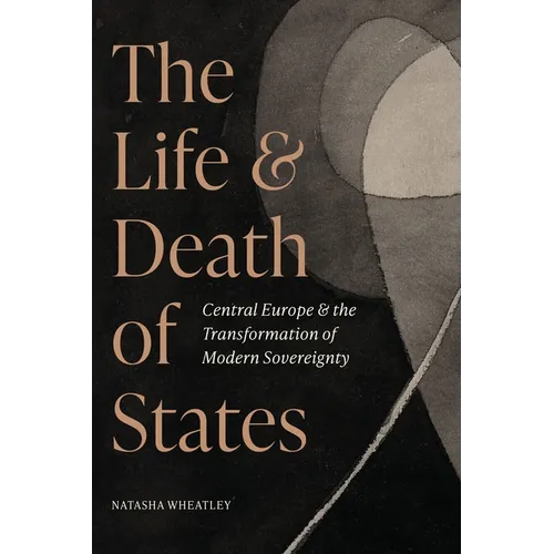 The Life and Death of States: Central Europe and the Transformation of Modern Sovereignty