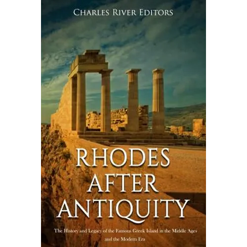 Rhodes after Antiquity: The History and Legacy of the Famous Greek Island in the Middle Ages and the Modern Era