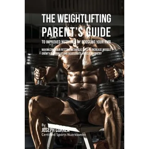 The Weightlifting Parent's Guide to Improved Nutrition by Boosting Your RMR: Maximizing Your Resting Metabolic Rate to Increase Muscle Growth Naturall