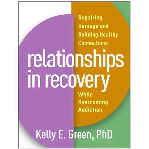 Relationships in Recovery: Repairing Damage and Building Healthy Connections While Overcoming Addiction