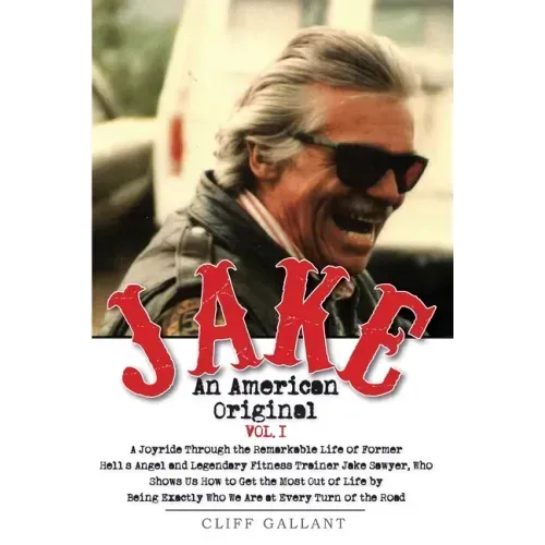 Jake: An American Original. Volume 1.: The Life of the Legendary Biker, Bodybuilder, and Hell's Angel