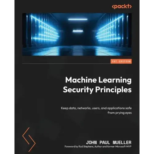 Machine Learning Security Principles: Keep data, networks, users, and applications safe from prying eyes