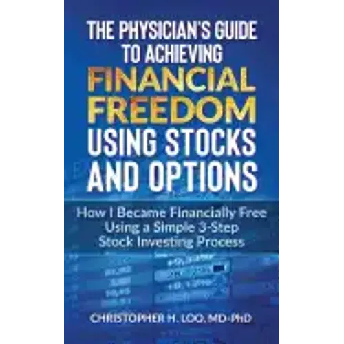 The Physicians Guide to Achieving Financial Freedom Using Stocks & Options: How I Became Financially Free Using a Simple 3-Step Process Investing in S