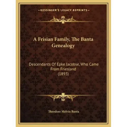 A Frisian Family, the Banta Genealogy: Descendants of Epke Jacobse, Who Came from Friesland (1893)