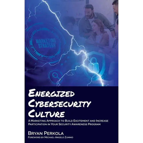 Energized Cybersecurity Culture: A Marketing Approach to Build Excitement and Increase Participation in Your Security Awareness Program