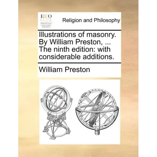 Illustrations of Masonry. by William Preston, ... the Ninth Edition: With Considerable Additions.