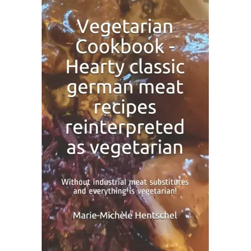 Vegetarian Cookbook - Hearty classic german meat recipes reinterpreted as vegetarian: Without industrial meat substitutes and everything is vegetarian