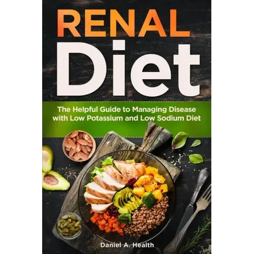 Renal Diet: The Helpful Guide to Managing Disease with Low Potassium and Low Sodium Diet