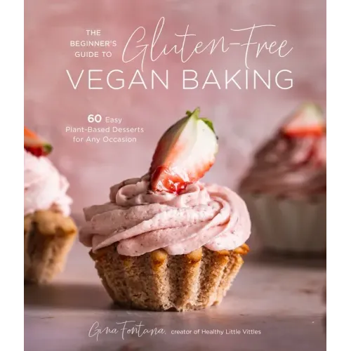 The Beginner's Guide to Gluten-Free Vegan Baking: 60 Easy Plant-Based Desserts for Any Occasion