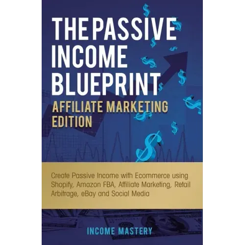 The Passive Income Blueprint Affiliate Marketing Edition: Create Passive Income with Ecommerce using Shopify, Amazon FBA, Affiliate Marketing, Retail