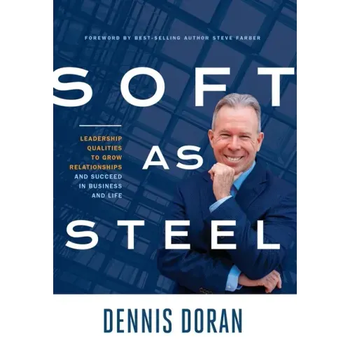 Soft as Steel: Leadership Qualities to Grow Relationships and Succeed in Business and Life
