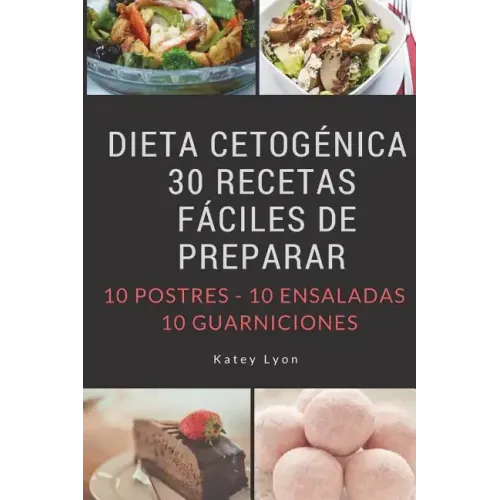 Dieta Cetogenica: 30 Recetas Faciles De Preparar: 10 Postres -10 Ensaladas -10 Guarniciones