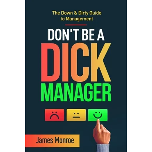 Don't Be a Dick Manager: The Down & Dirty Guide to Management