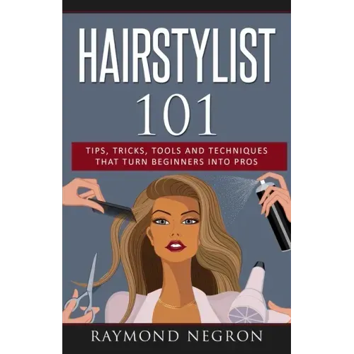Hairstylist 101: Tips, Tricks, Tools and Techniques That Turn Beginners Into Pros