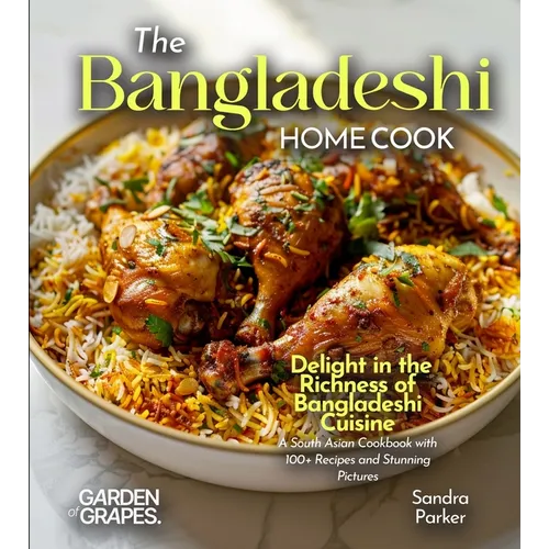The Bangladeshi Home Cook: Delight in the Richness of Bangladeshi Cuisine - A South Asian Cookbook with 100+ Recipes and Stunning Pictures