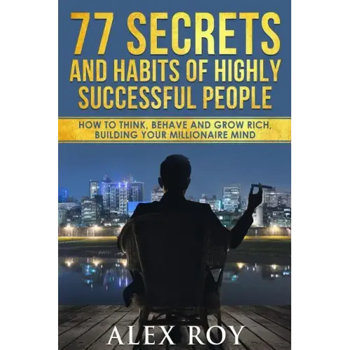 77 Secrets and Habits of Highly Successful People: How to Think, Behave, Grow Rich and Build Your Millionaire Mind