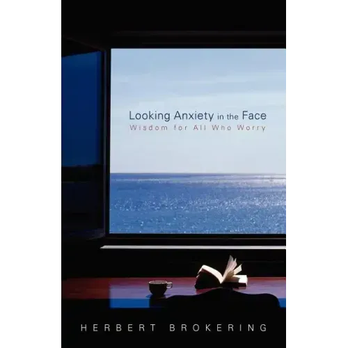 Looking Anxiety in the Face: Wisdom for All Who Worry