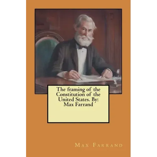 The framing of the Constitution of the United States. By: Max Farrand