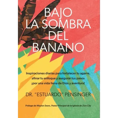 Bajo la sombra del banano: Inspiraciones diarias para fortalecer tu agarre, afinar tu enfoque y asegurar tus pasos ¡por una vida llena de Dios y