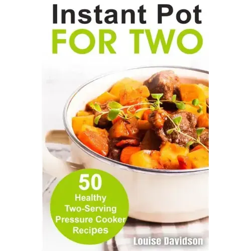 Instant Pot for Two: 50 Healthy Two-Serving Pressure Cooker Recipes