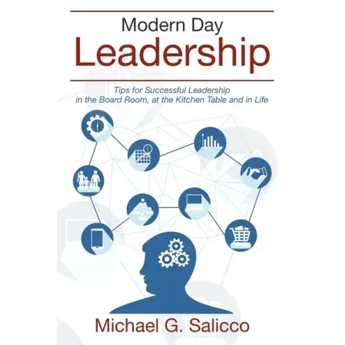 Modern Day Leadership: Tips for Successful Leadership in the Board Room, at the Kitchen Table and in Life