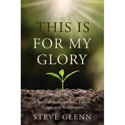 This Is for My Glory: Fatherlessness, Failure, Grace, and Redemption