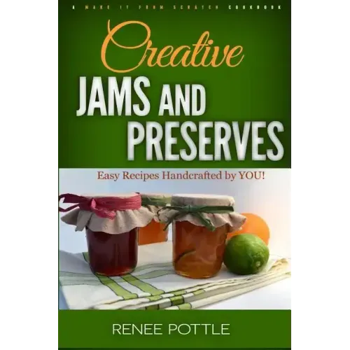 Creative Jams and Preserves: Easy Recipes Handcrafted by YOU!