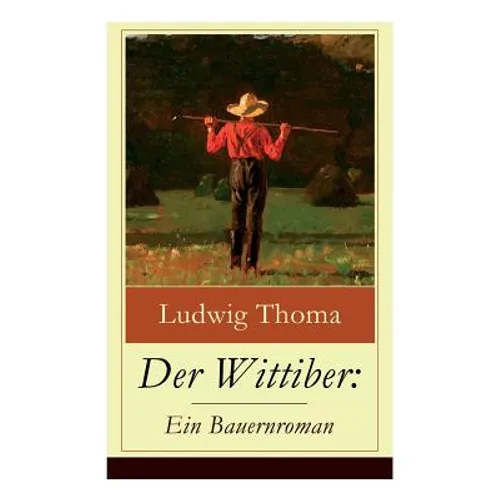 Der Wittiber: Ein Bauernroman: Unsentimentale Schilderungen agrarischen Lebens