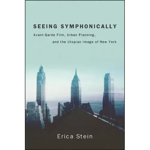 Seeing Symphonically: Avant-Garde Film, Urban Planning, and the Utopian Image of New York