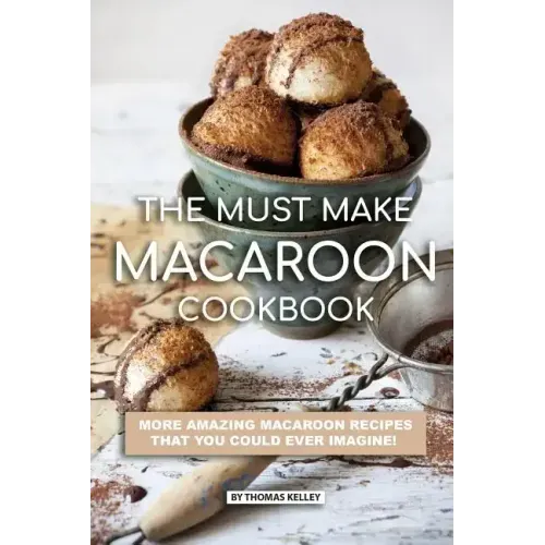 The Must Make Macaroon Cookbook: More Amazing Macaroon Recipes That You Could Ever Imagine!