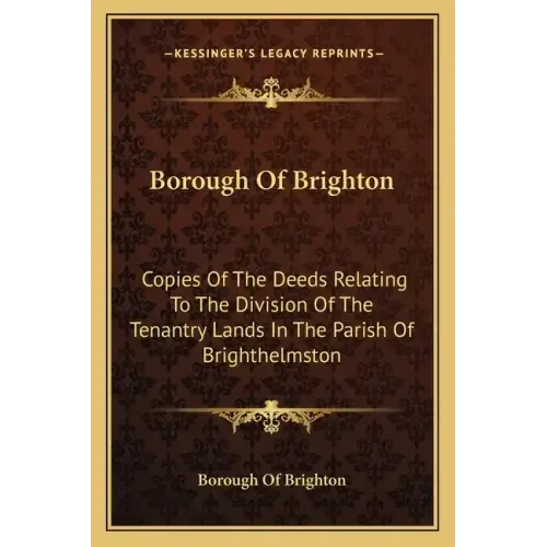 Borough Of Brighton: Copies Of The Deeds Relating To The Division Of The Tenantry Lands In The Parish Of Brighthelmston: In The Year 1822 (1878)