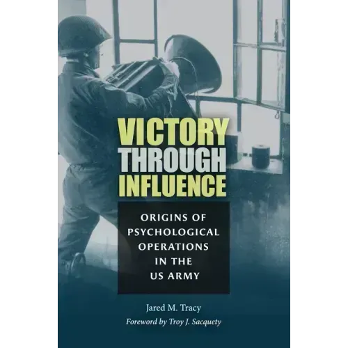 Victory Through Influence: Origins of Psychological Operations in the US Army