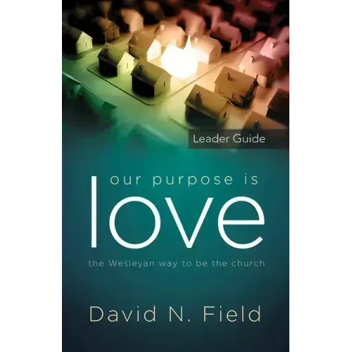 Our Purpose Is Love Leader Guide: The Wesleyan Way to Be the Church
